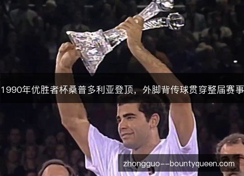1990年优胜者杯桑普多利亚登顶,外脚背传球贯穿整届赛事 1990年优胜者杯桑普多利亚登顶,外脚背传球贯穿整届赛事